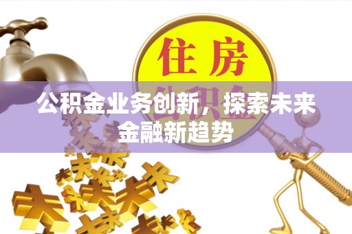宏伟公积金业务创新，探索未来金融新趋势