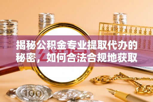 宏伟揭秘公积金专业提取代办的秘密，如何合法合规地获取你的住房基金？