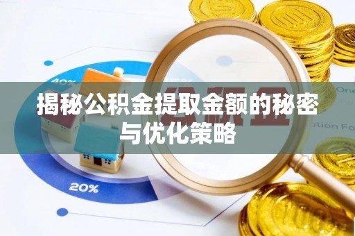 宏伟揭秘公积金提取金额的秘密与优化策略