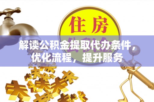 宏伟解读公积金提取代办条件，优化流程，提升服务