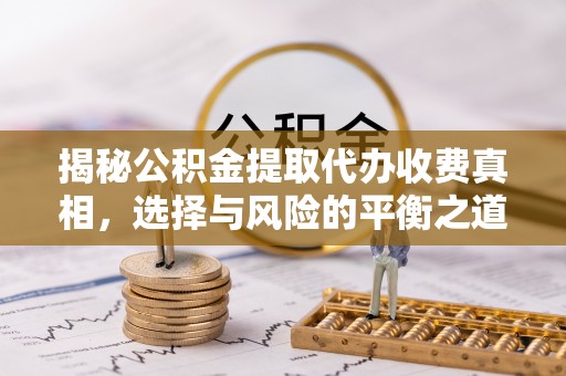 宏伟揭秘公积金提取代办收费真相，选择与风险的平衡之道