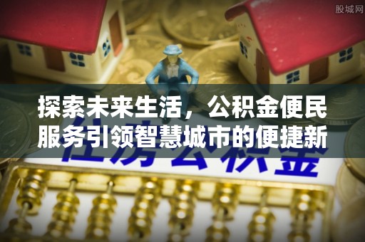 宏伟探索未来生活，公积金便民服务引领智慧城市的便捷新体验