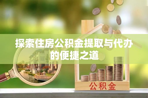 宏伟探索住房公积金提取与代办的便捷之道