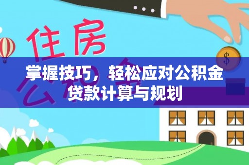 宏伟掌握技巧，轻松应对公积金贷款计算与规划