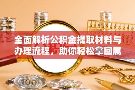 宏伟全面解析公积金提取材料与办理流程，助你轻松拿回属于自己的钱