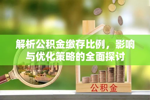 宏伟解析公积金缴存比例，影响与优化策略的全面探讨