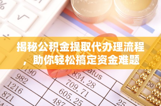 宏伟揭秘公积金提取代办理流程，助你轻松搞定资金难题