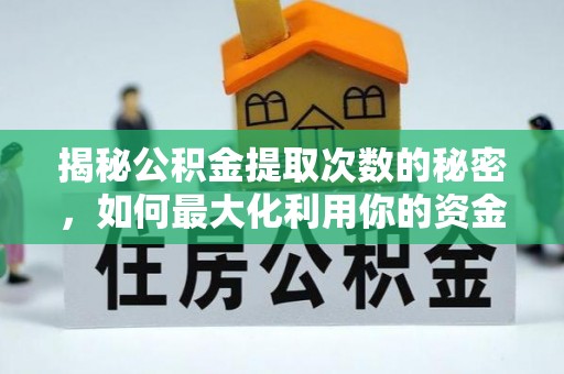 宏伟揭秘公积金提取次数的秘密，如何最大化利用你的资金