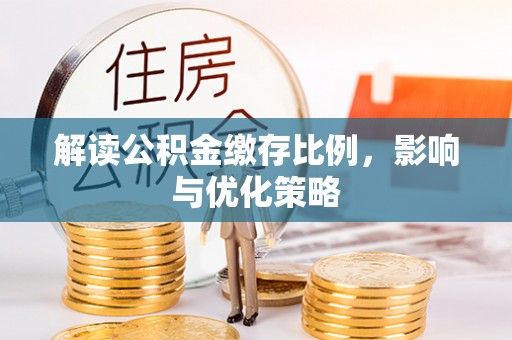 宏伟解读公积金缴存比例，影响与优化策略