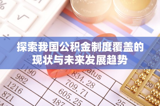 宏伟探索我国公积金制度覆盖的现状与未来发展趋势