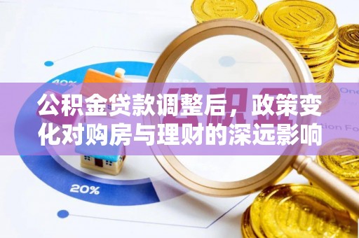 宏伟公积金贷款调整后，政策变化对购房与理财的深远影响