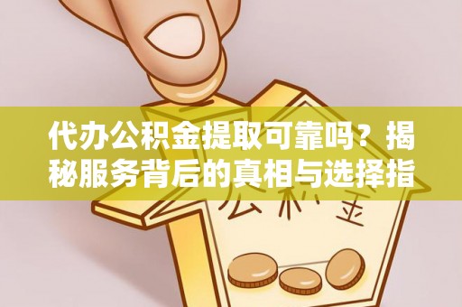 宏伟代办公积金提取可靠吗？揭秘服务背后的真相与选择指南