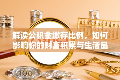 宏伟解读公积金缴存比例，如何影响你的财富积累与生活品质