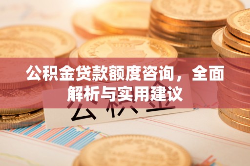 宏伟公积金贷款额度咨询，全面解析与实用建议