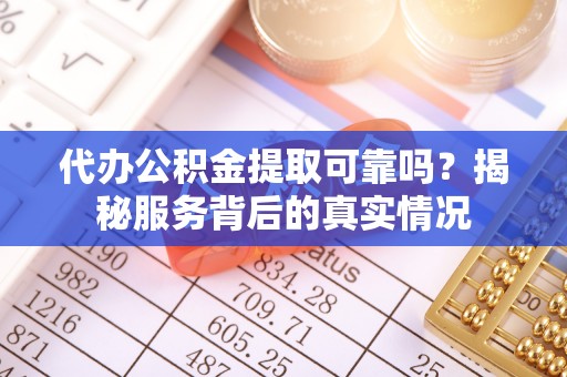 宏伟代办公积金提取可靠吗？揭秘服务背后的真实情况