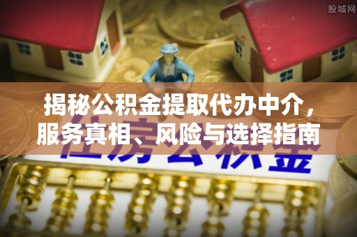 宏伟揭秘公积金提取代办中介，服务真相、风险与选择指南