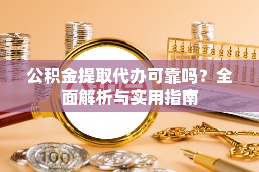 宏伟公积金提取代办可靠吗？全面解析与实用指南