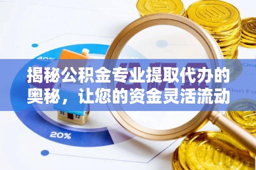 宏伟揭秘公积金专业提取代办的奥秘，让您的资金灵活流动