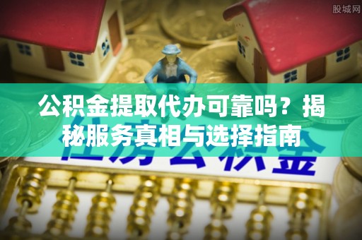 宏伟公积金提取代办可靠吗？揭秘服务真相与选择指南