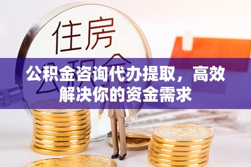 宏伟公积金咨询代办提取，高效解决你的资金需求