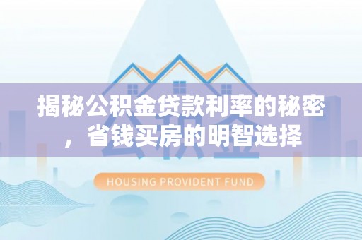 宏伟揭秘公积金贷款利率的秘密，省钱买房的明智选择