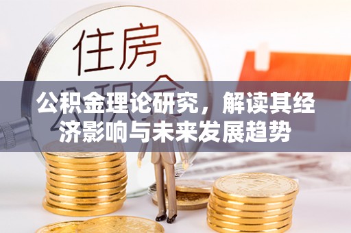 宏伟公积金理论研究，解读其经济影响与未来发展趋势