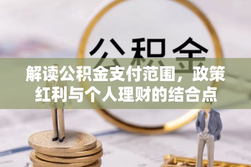 宏伟解读公积金支付范围，政策红利与个人理财的结合点
