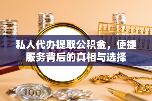 宏伟私人代办提取公积金，便捷服务背后的真相与选择