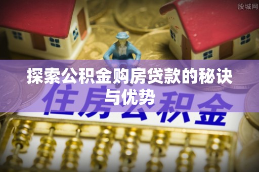 宏伟探索公积金购房贷款的秘诀与优势