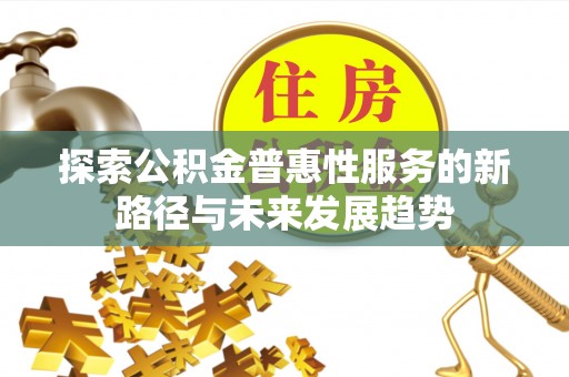 宏伟探索公积金普惠性服务的新路径与未来发展趋势