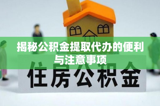 宏伟揭秘公积金提取代办的便利与注意事项