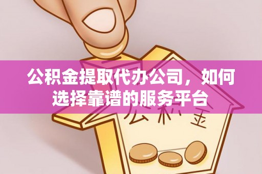 宏伟公积金提取代办公司，如何选择靠谱的服务平台
