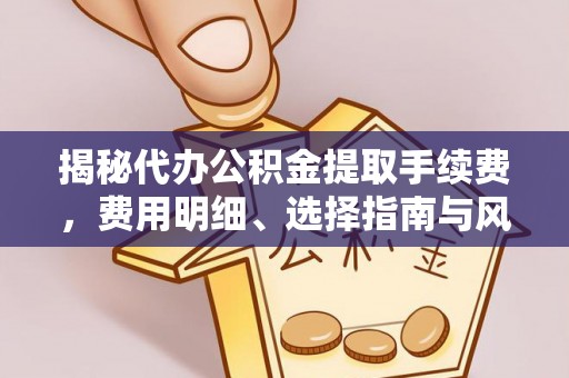 宏伟揭秘代办公积金提取手续费，费用明细、选择指南与风险防范