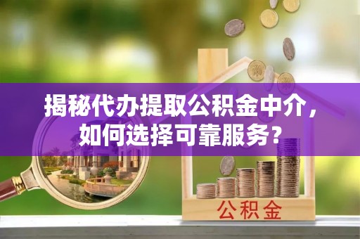 宏伟揭秘代办提取公积金中介，如何选择可靠服务？