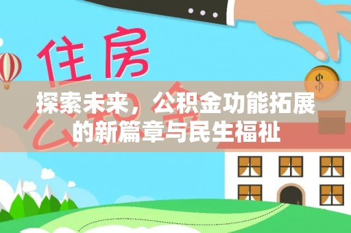 宏伟探索未来，公积金功能拓展的新篇章与民生福祉