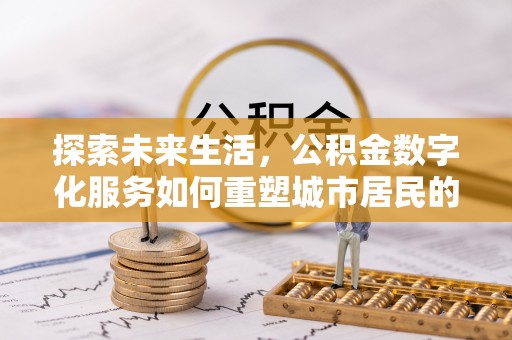 宏伟探索未来生活，公积金数字化服务如何重塑城市居民的便利体验