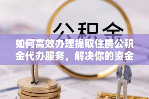 宏伟如何高效办理提取住房公积金代办服务，解决你的资金需求
