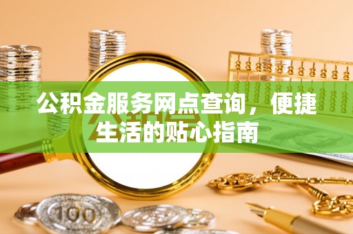 宏伟公积金服务网点查询，便捷生活的贴心指南