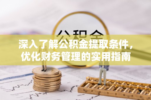 宏伟深入了解公积金提取条件，优化财务管理的实用指南