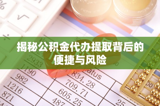 宏伟揭秘公积金代办提取背后的便捷与风险