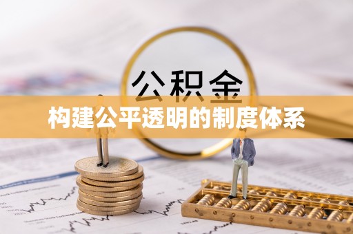 宏伟构建公平透明的制度体系
