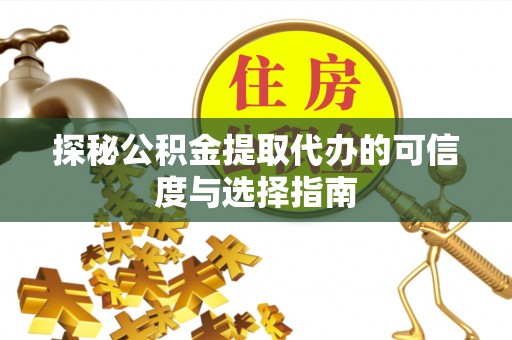 宏伟探秘公积金提取代办的可信度与选择指南