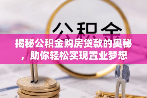宏伟揭秘公积金购房贷款的奥秘，助你轻松实现置业梦想