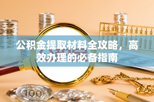 宏伟公积金提取材料全攻略，高效办理的必备指南