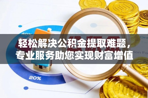 宏伟轻松解决公积金提取难题，专业服务助您实现财富增值——代办公积金提取