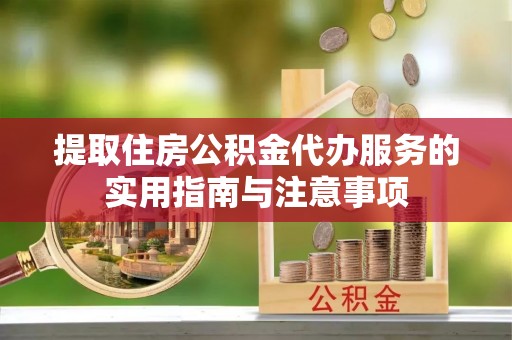 宏伟提取住房公积金代办服务的实用指南与注意事项
