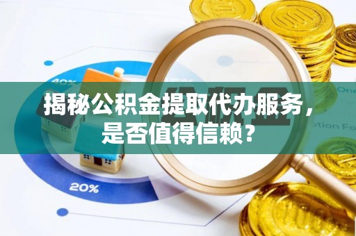 宏伟揭秘公积金提取代办服务，是否值得信赖？