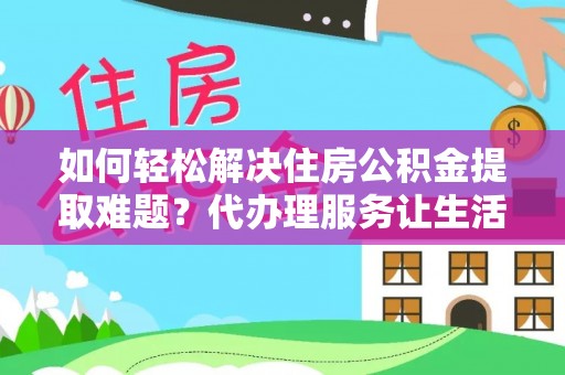 宏伟如何轻松解决住房公积金提取难题？代办理服务让生活更简单