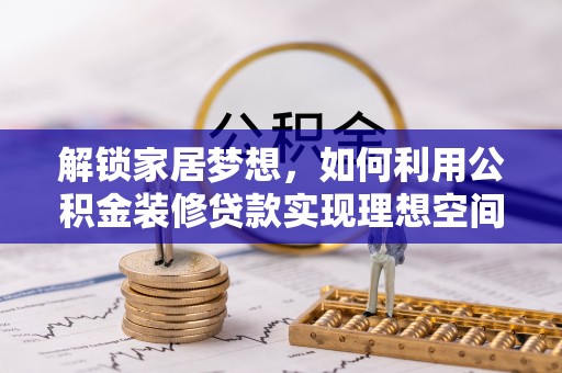 宏伟解锁家居梦想，如何利用公积金装修贷款实现理想空间