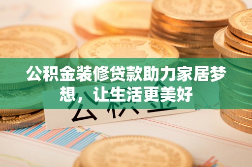宏伟公积金装修贷款助力家居梦想，让生活更美好